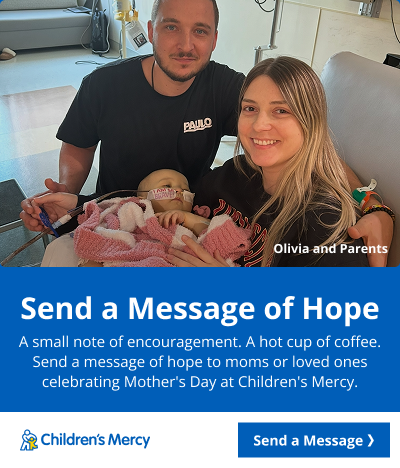 A young mother and father hold a baby with tape and tubes on their face. Text reads: Send a Message of Hope. A small note of encouragement. A hot cup of coffee. Send a message of hope to moms or loved ones celebrating Mother's Day at Children's Mercy. Send a message.