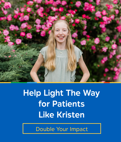 Image of teenage girl with blond hair smiling in front of a flowering bush. Text reads Help Light the Way for Patients Like Kristen. Double Your Impact.